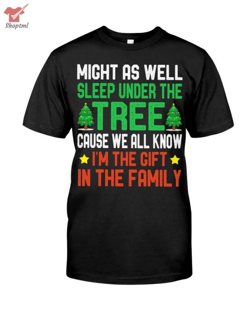 Might As Well Sleep Under The Tree I'm The Gift In The Family Shirt Hoodie