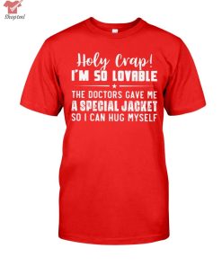 Holy Crap I'm So Lovable A Special Jacket Shirt Hoodie