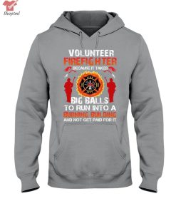 Volunteer Firefighter Because It Takes Big Balls To Run Into Shirt Hoodie