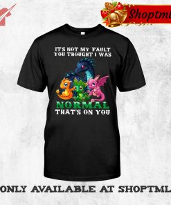 Dragon It's Not My Fault You Thought I Was Normal That's On You Shirt Hoodie