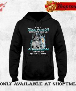 Wolf I'm A Good Person But Don't Give Me A Reason To Show My Evil Side Shirt Hoodie