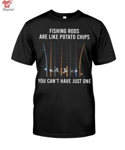 Fishing Rods Are Like Potato Chips You Can't Have Just One Shirt Hoodie