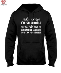 Holy Crap I'm So Lovable A Special Jacket Shirt Hoodie