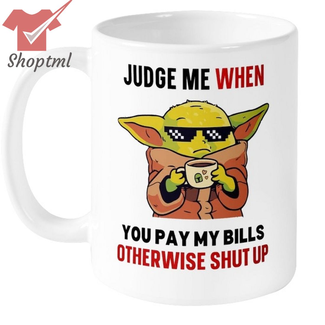 Baby Yoda judge me when you pay my bills otherwise shut up mug
